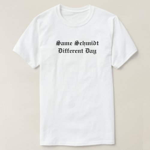 Same Schmidt Different Day T_Shirt