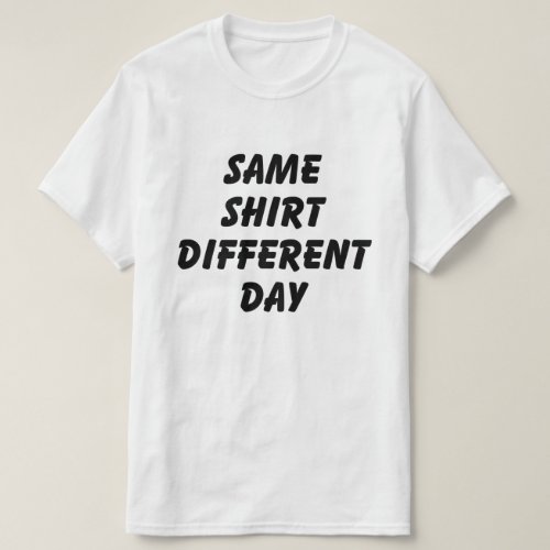 SAME SHIRT DIFFERENT DAY T_SHIRT