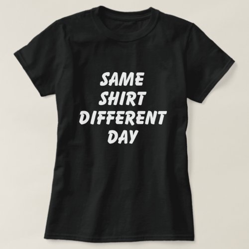 SAME SHIRT DIFFERENT DAY T_SHIRT