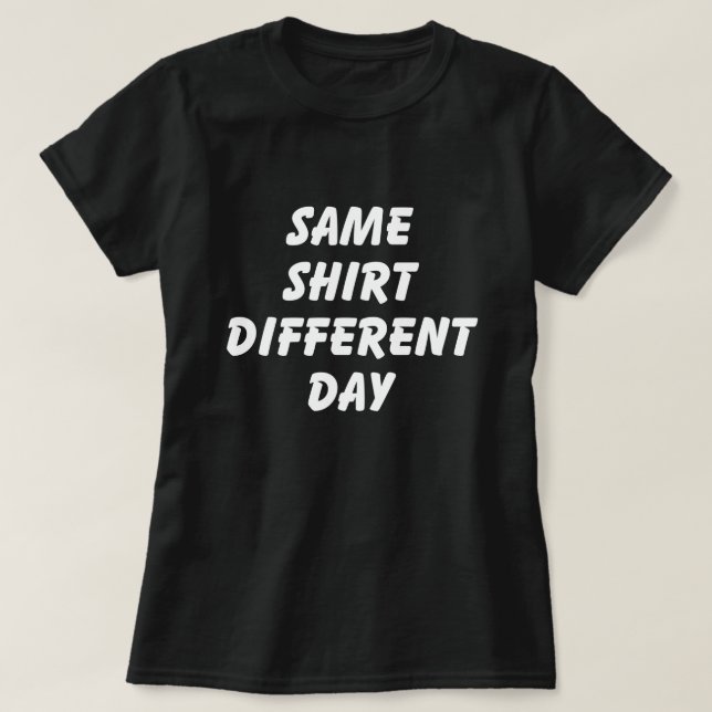 SAME SHIRT DIFFERENT DAY T-SHIRT (Design Front)