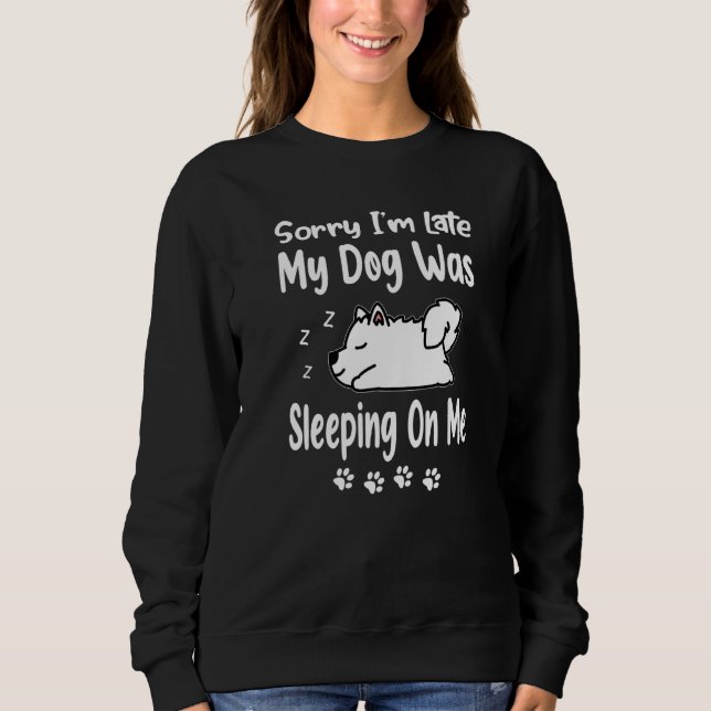 Samoyed Sorry I'm Late My Dog Was Sleeping On Me P Sweatshirt (Front)