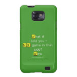 What if
 i told you -
 NO game in that
 side?
 Wow  Samsung Galaxy S2 Cases