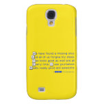 We have found a missing shoe
 And all of us forgive my shoes
 Tee looks good as well and all
 Every time I see yourselves
 Really really good and awesome  Samsung Galaxy S4 Cases
