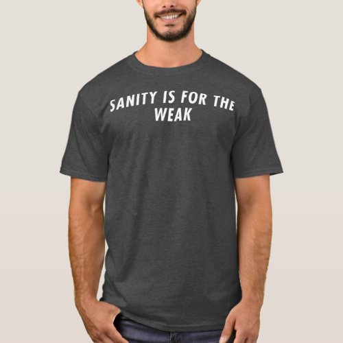 SANITY IS FOR THE WEAK 2  T_Shirt