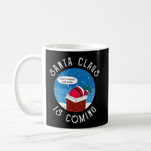 Santa Claus Is Coming ThatS What She Said Funny C Coffee Mug
