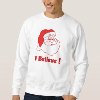 Santa I Believe Sweatshirt by ChristmasBellsRing at Zazzle