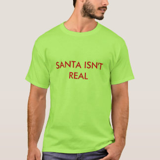 SANTA ISN'T REAL T-Shirt