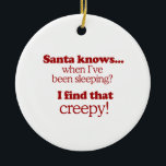 Santa knows when I've been sleeping. I find that c Ceramic Ornament<br><div class="desc">Shirtuosity.com: Holiday Humor Tees and Holiday Gifts. Find the Funniest Holiday Gifts including tees,  cards,  ornaments,  plates,  coasters,  hoodies,  stickers,  mugs,  buttons,  magnets,  hats,  bags and more from: http://www.Shirtuosity.com</div>