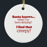 Santa knows when I've been sleeping. I find that c Ceramic Ornament<br><div class="desc">Shirtuosity.com: Holiday Humor Tees and Holiday Gifts. Find the Funniest Holiday Gifts including tees,  cards,  ornaments,  plates,  coasters,  hoodies,  stickers,  mugs,  buttons,  magnets,  hats,  bags and more from: http://www.Shirtuosity.com</div>