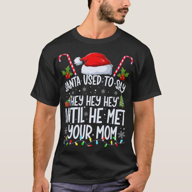 Santa Used To Say Hey Hey Hey Until He Met Your Mo T-Shirt (Front)