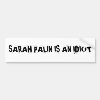 SARAH PALIN IS AN IDIOTBumper Sticker