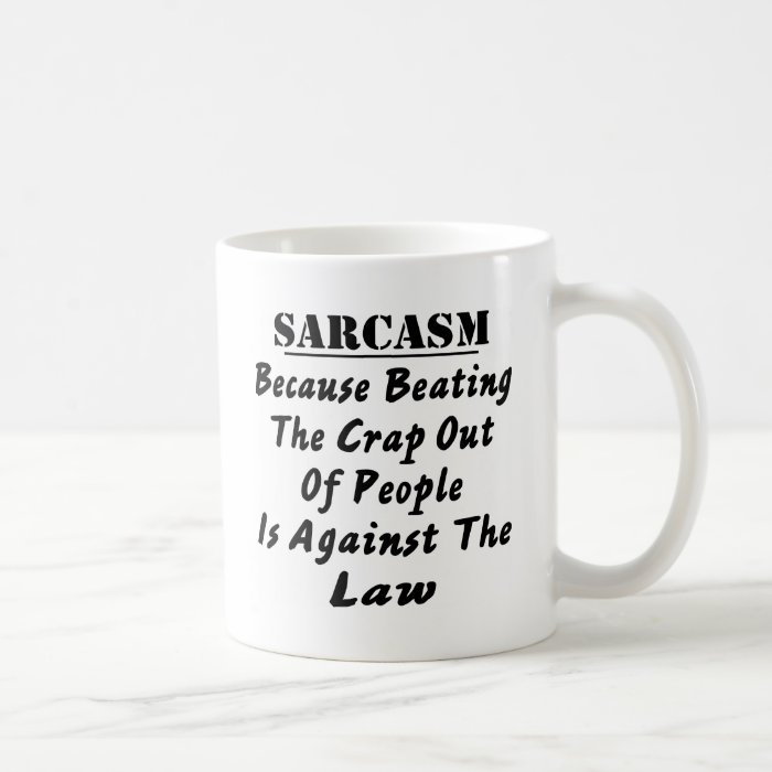 Sarcasm Because Beating The Crap Out Of People Is Coffee Mugs