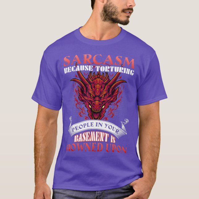 Sarcasm Because Torturing People In Basement T-Shirt (Front)