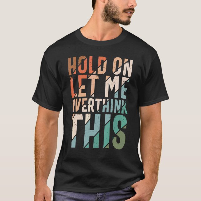 Sarcasm  For Men Women Hold On Let Me Overthink Th T-Shirt (Front)