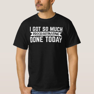 Sarcasm Gift, i got so much procrastinating done T-Shirt