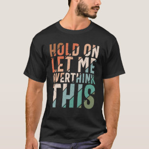 Sarcasm Hold On Let Me Overthink This Sarcastic Hu T-Shirt