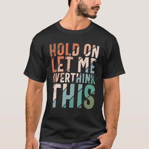 Sarcasm Hold On Let Me Overthink This Sarcastic Hu T_Shirt