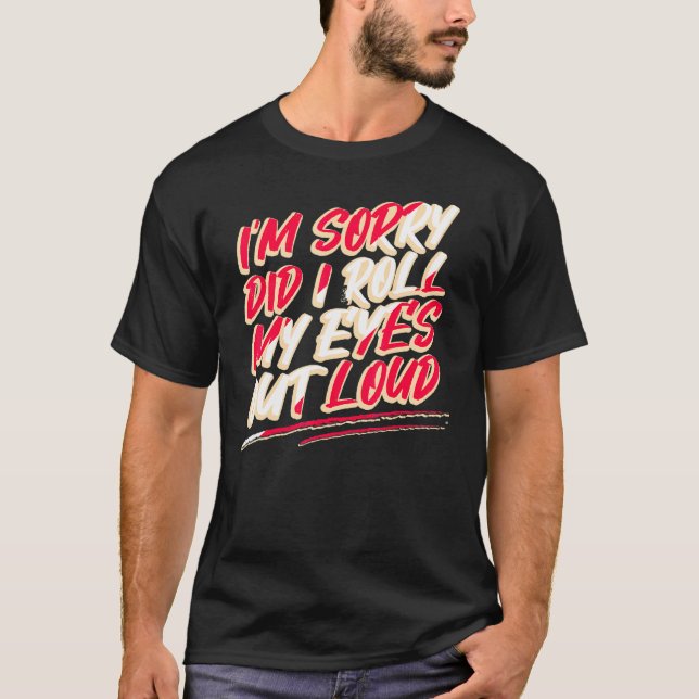 Sarcasm Im Sorry Did I Roll My Eyes Out Loud T-Shirt (Front)