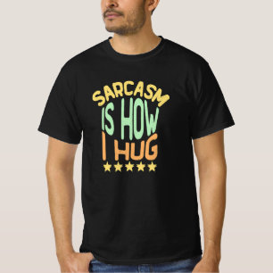 Sarcasm Is How I Hug T-Shirt