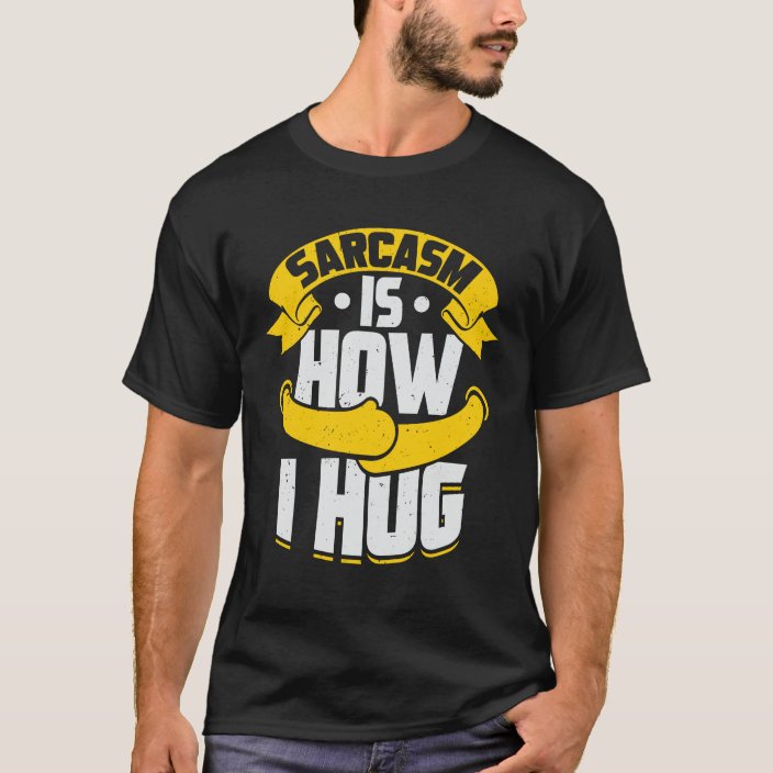 sarcasm is how i hug t shirt