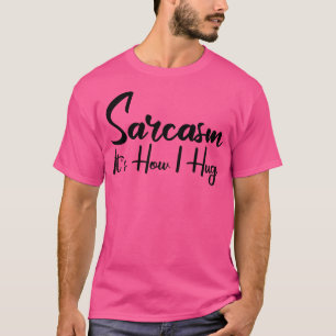 sarcasm its how i hug 2 T-Shirt