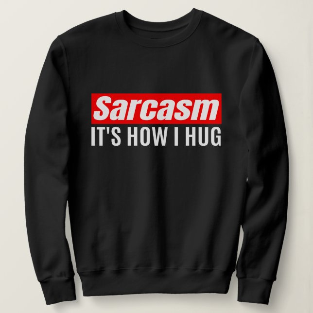 Sarcasm It's How I Hug - Funny Sarcastic       Sweatshirt (Design Front)