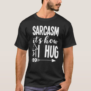 Sarcasm It's How I Hug Sarcasm Quotes Sarcasm Joke T-Shirt