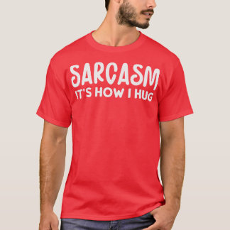 Sarcasm its how I hug T-Shirt