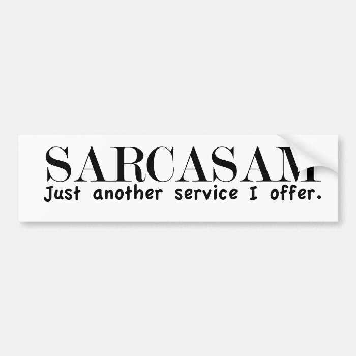 Sarcasm. Just another service I offer. Bumper Stickers