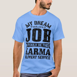 Sarcasm My Dream Job would be the Karma delivery s T-Shirt