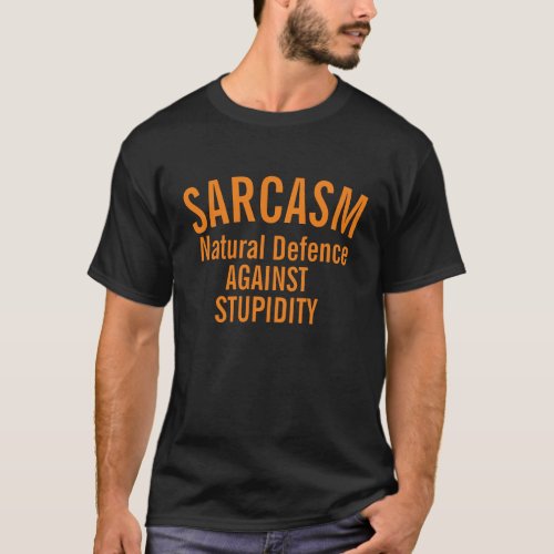 Sarcasm natural defence against stupidity t_shirt