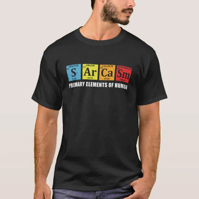 Funny Sarcasm Primary Elements Of Humor Chemistry T-Shirt | Zazzle