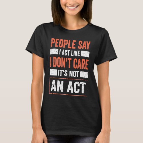 Sarcasm Quote I Act Like I Dont Care Its Not An  T_Shirt