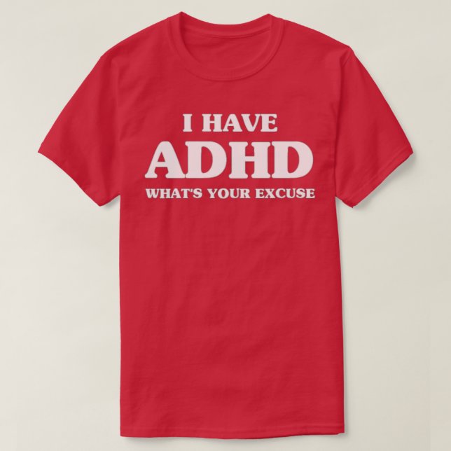 Sarcastic ADHD I Have ADHD Whatx27s Your Excuse T-Shirt (Design Front)