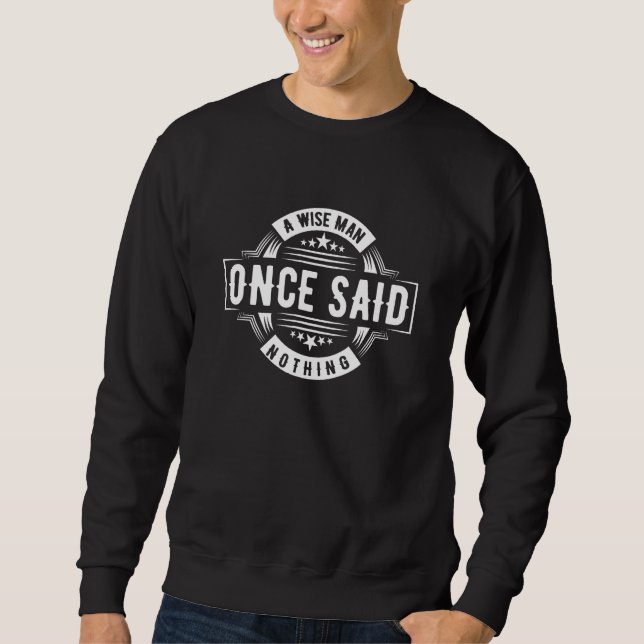 Sarcastic Adult Humor A Wise Man Once Said Nothing Sweatshirt (Front)