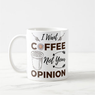Sarcastic And Funny I Want Coffee Not Your Opinion Mug