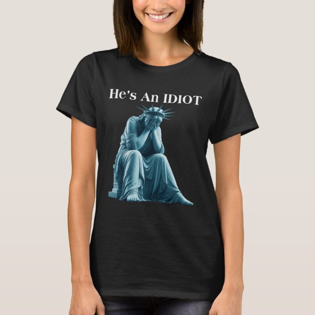 Sarcastic Anti-trump He Is An Idiot Statue Of Libe T-Shirt (Front)