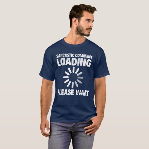 SARCASTIC COMMENT LOADING PLEASE WAIT T_Shirt