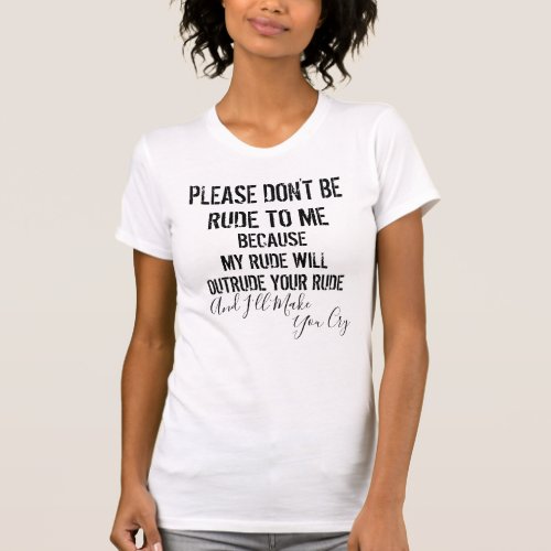 Sarcastic Dont Be rude Ill make you Cry T_Shirt