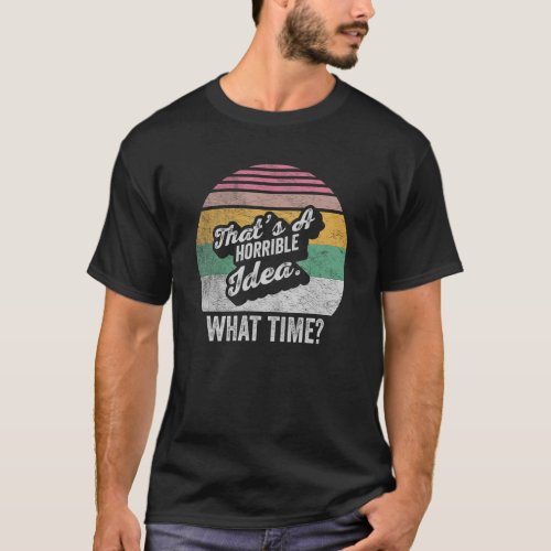 Sarcastic Drinking Thats a Horrible Idea What Time T_Shirt