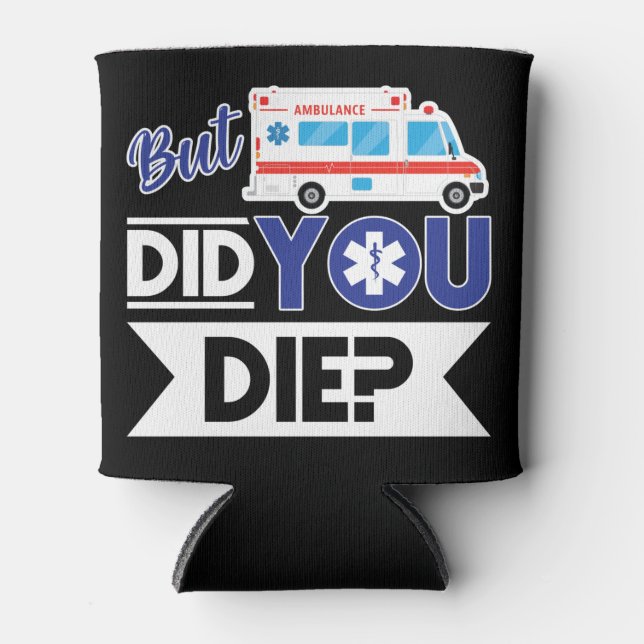 Sarcastic EMT EMS Paramedic Emergency Did You Die? Can Cooler (Front)