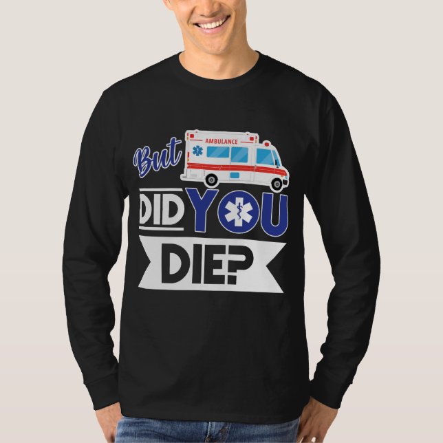 Sarcastic EMT EMS Paramedic Emergency Did You Die? T-Shirt (Front)