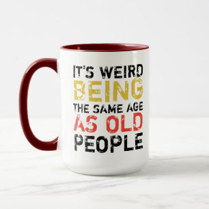 sarcastic funny it’s weird being the same age as mug