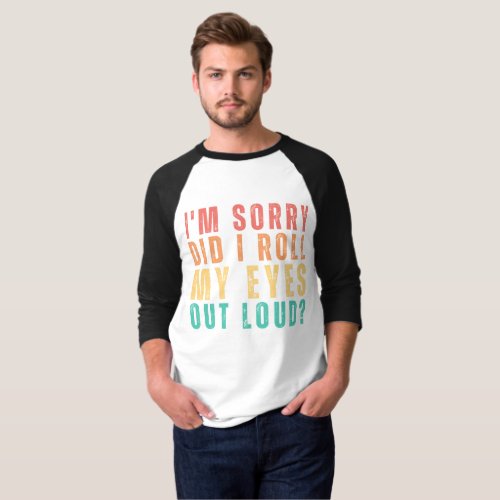 Sarcastic Funny Retro Im Sorry Did I Roll My Eyes T_Shirt