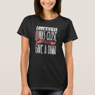 Sarcastic Humor Goodness That Was Close T-Shirt
