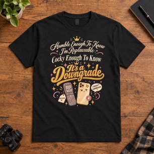 Sarcastic Humor Humble Replaceable Its A Downgrade T-Shirt
