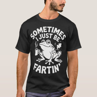 Sarcastic Humor Sometimes I Just Be Fartin' Funny T-Shirt
