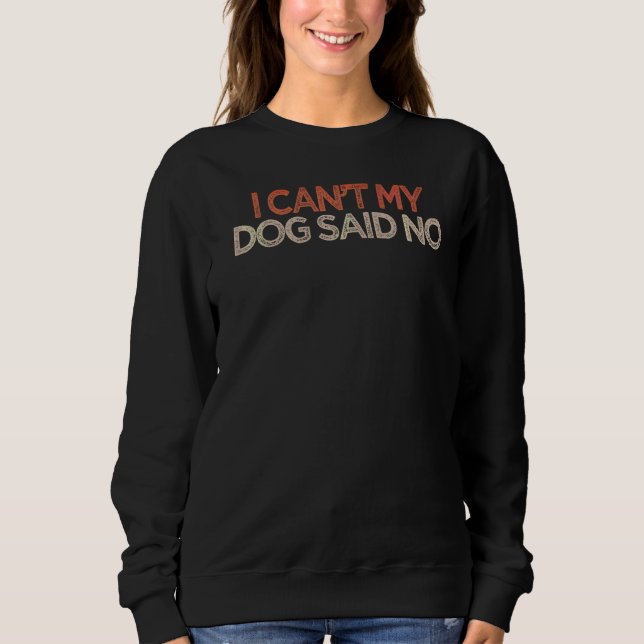 Sarcastic I Can't My Dog Said No Saying Joke Sweatshirt (Front)