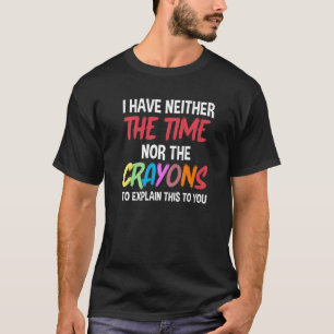Sarcastic I Don't Have The Time Or The Crayons Say T-Shirt