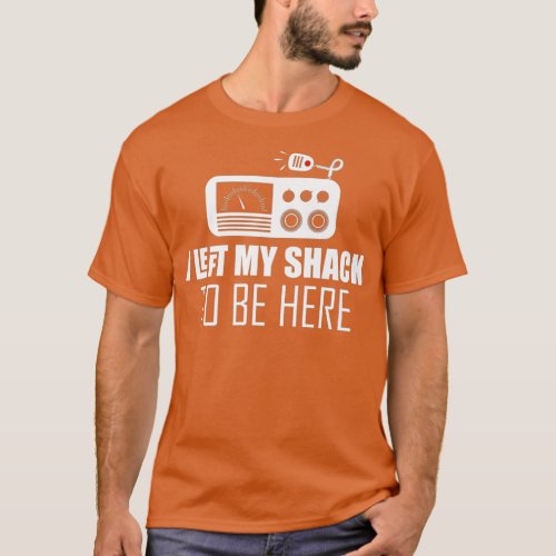 Sarcastic I left my shack to be here Ham  radio T_Shirt